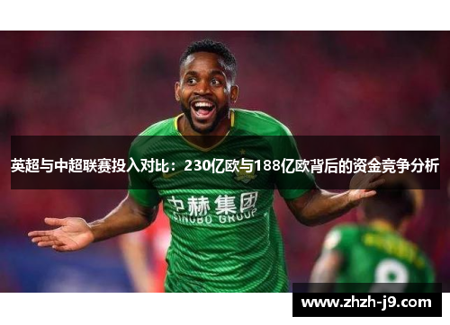 英超与中超联赛投入对比:230亿欧与188亿欧背后的资金竞争分析 英超与中超联赛投入对比:230亿欧与188亿欧背后的资金竞争分析