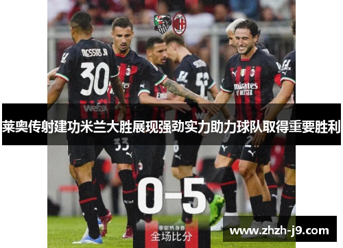莱奥传射建功米兰大胜展现强劲实力助力球队取得重要胜利