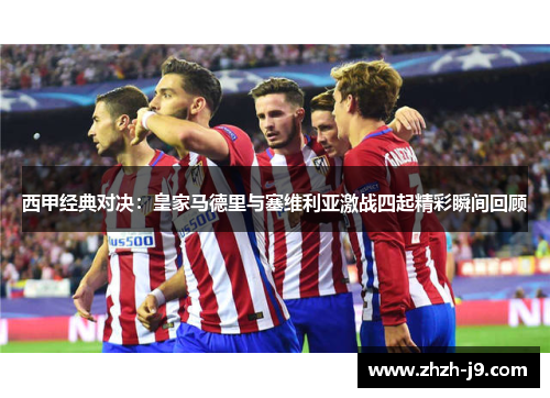 西甲经典对决：皇家马德里与塞维利亚激战四起精彩瞬间回顾