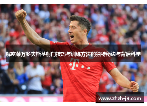 解密莱万多夫斯基射门技巧与训练方法的独特秘诀与背后科学 解密莱万多夫斯基射门技巧与训练方法的独特秘诀与背后科学