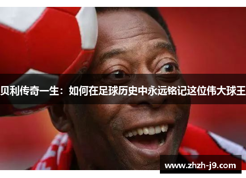 贝利传奇一生:如何在足球历史中永远铭记这位伟大球王 贝利传奇一生:如何在足球历史中永远铭记这位伟大球王