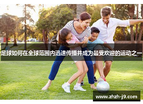 足球如何在全球范围内迅速传播并成为最受欢迎的运动之一 足球如何在全球范围内迅速传播并成为最受欢迎的运动之一