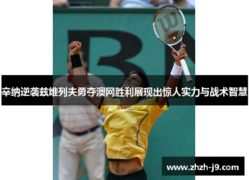 辛纳逆袭兹维列夫勇夺澳网胜利展现出惊人实力与战术智慧 辛纳逆袭兹维列夫勇夺澳网胜利展现出惊人实力与战术智慧