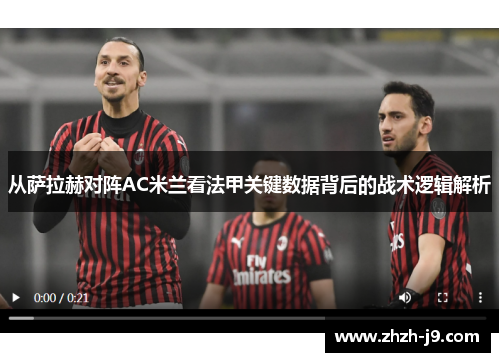 从萨拉赫对阵AC米兰看法甲关键数据背后的战术逻辑解析 从萨拉赫对阵AC米兰看法甲关键数据背后的战术逻辑解析