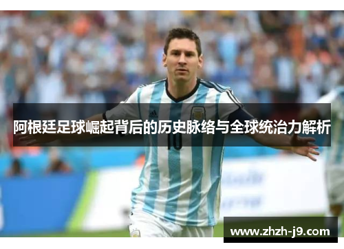 阿根廷足球崛起背后的历史脉络与全球统治力解析