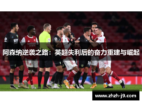 阿森纳逆袭之路：英超失利后的奋力重建与崛起
