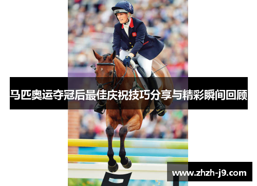 马匹奥运夺冠后最佳庆祝技巧分享与精彩瞬间回顾