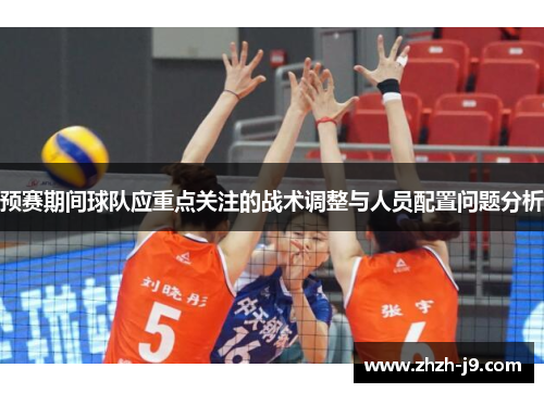 预赛期间球队应重点关注的战术调整与人员配置问题分析