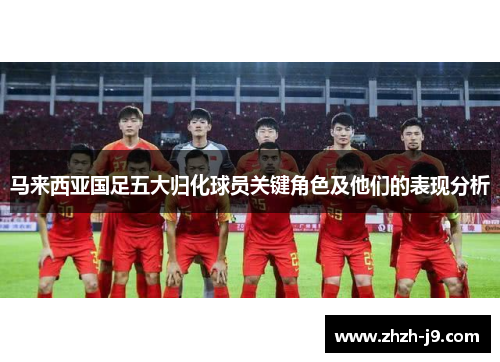 马来西亚国足五大归化球员关键角色及他们的表现分析