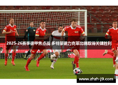 2025-26赛季德甲焦点战 多特蒙德力克莱比锡取得关键胜利