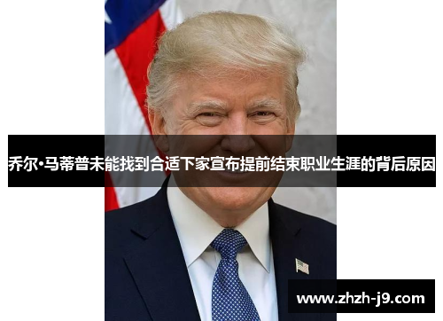 乔尔·马蒂普未能找到合适下家宣布提前结束职业生涯的背后原因