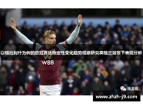 以格拉利什为例的欧冠赛场稳定性变化趋势观察研究英格兰背景下表现分析