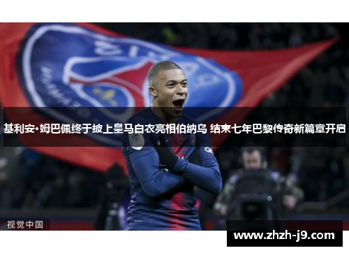 基利安·姆巴佩终于披上皇马白衣亮相伯纳乌 结束七年巴黎传奇新篇章开启