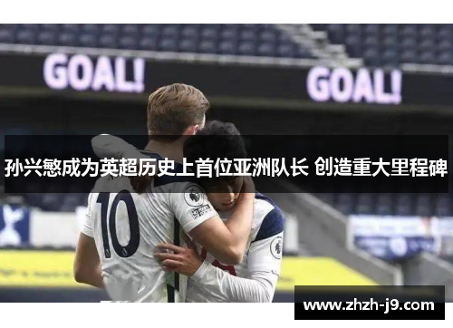 孙兴慜成为英超历史上首位亚洲队长 创造重大里程碑