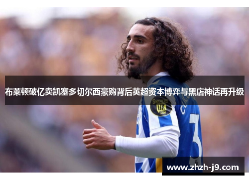 布莱顿破亿卖凯塞多切尔西豪购背后英超资本博弈与黑店神话再升级