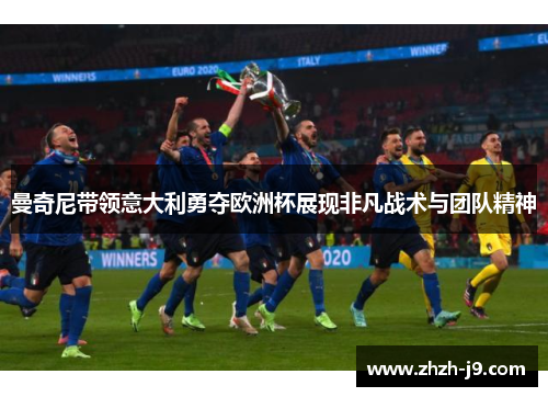 曼奇尼带领意大利勇夺欧洲杯展现非凡战术与团队精神