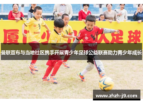 曼联宣布与当地社区携手开展青少年足球公益联赛助力青少年成长