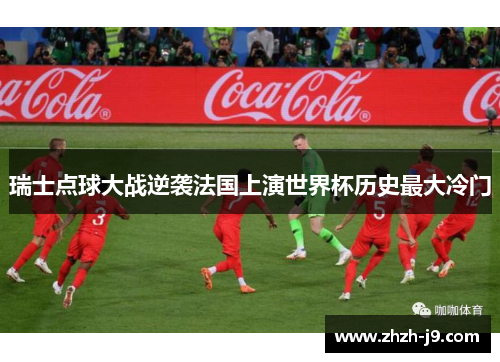 瑞士点球大战逆袭法国上演世界杯历史最大冷门