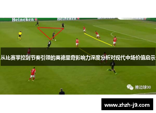 从比赛掌控到节奏引领的莫德里奇影响力深度分析对现代中场价值启示