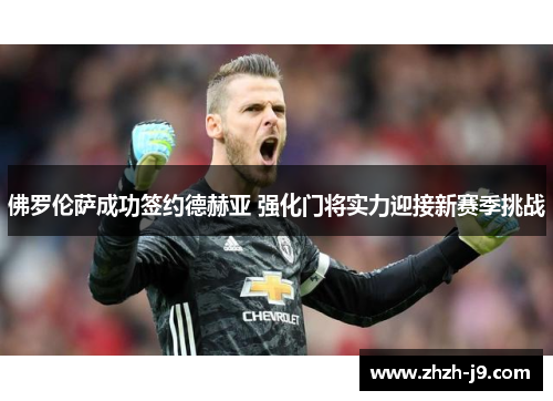 佛罗伦萨成功签约德赫亚 强化门将实力迎接新赛季挑战