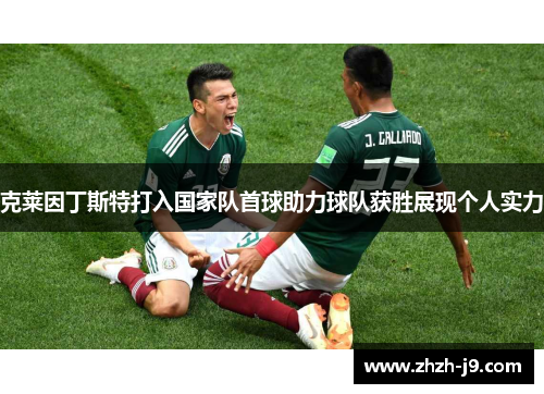 克莱因丁斯特打入国家队首球助力球队获胜展现个人实力