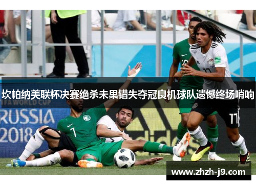 坎帕纳美联杯决赛绝杀未果错失夺冠良机球队遗憾终场哨响