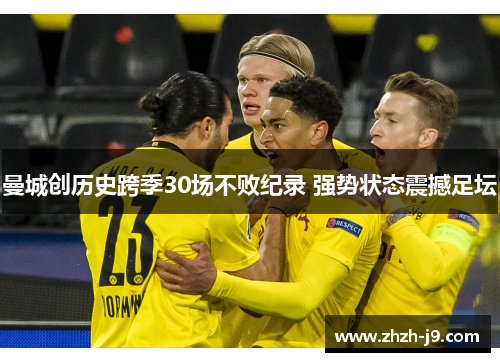 曼城创历史跨季30场不败纪录 强势状态震撼足坛