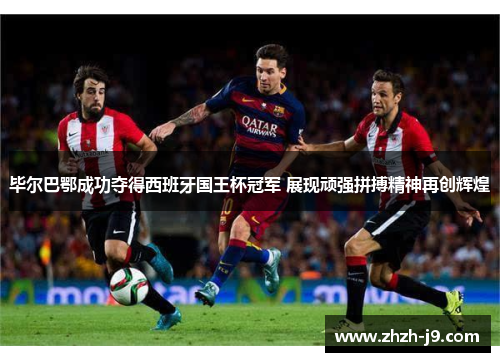 毕尔巴鄂成功夺得西班牙国王杯冠军 展现顽强拼搏精神再创辉煌