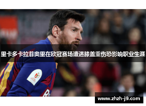 里卡多卡拉菲奥里在欧冠赛场遭遇膝盖重伤恐影响职业生涯 里卡多卡拉菲奥里在欧冠赛场遭遇膝盖重伤恐影响职业生涯