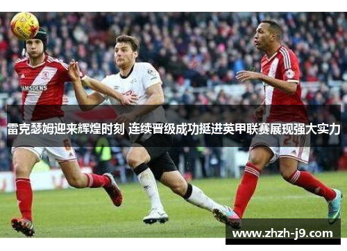 雷克瑟姆迎来辉煌时刻 连续晋级成功挺进英甲联赛展现强大实力 雷克瑟姆迎来辉煌时刻 连续晋级成功挺进英甲联赛展现强大实力