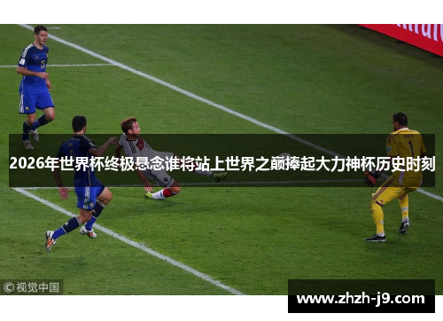 2026年世界杯终极悬念谁将站上世界之巅捧起大力神杯历史时刻 2026年世界杯终极悬念谁将站上世界之巅捧起大力神杯历史时刻