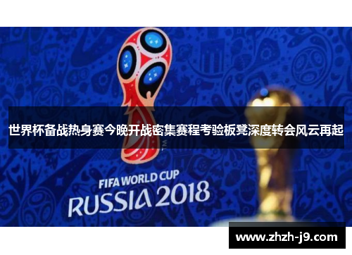 世界杯备战热身赛今晚开战密集赛程考验板凳深度转会风云再起 世界杯备战热身赛今晚开战密集赛程考验板凳深度转会风云再起