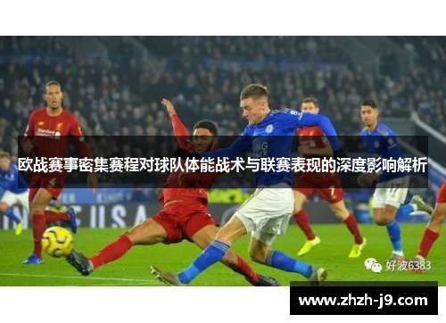 欧战赛事密集赛程对球队体能战术与联赛表现的深度影响解析