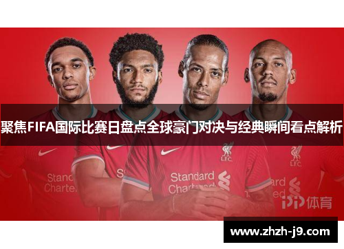 聚焦FIFA国际比赛日盘点全球豪门对决与经典瞬间看点解析 聚焦FIFA国际比赛日盘点全球豪门对决与经典瞬间看点解析