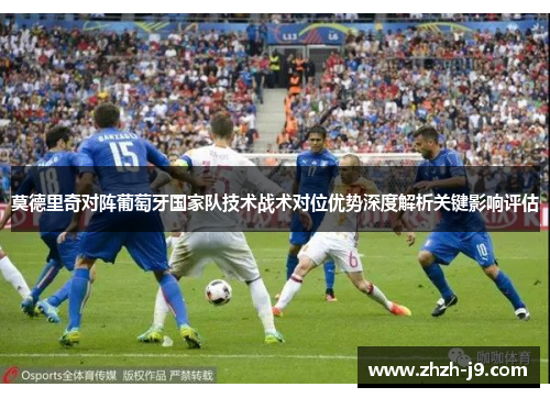 莫德里奇对阵葡萄牙国家队技术战术对位优势深度解析关键影响评估