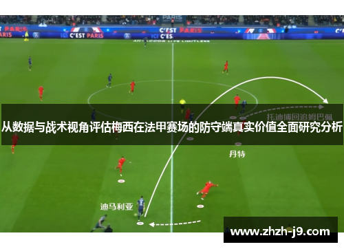 从数据与战术视角评估梅西在法甲赛场的防守端真实价值全面研究分析 从数据与战术视角评估梅西在法甲赛场的防守端真实价值全面研究分析