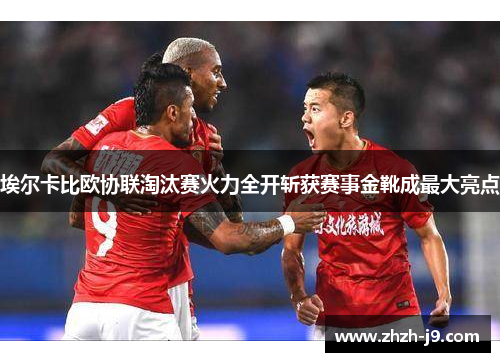 埃尔卡比欧协联淘汰赛火力全开斩获赛事金靴成最大亮点 埃尔卡比欧协联淘汰赛火力全开斩获赛事金靴成最大亮点