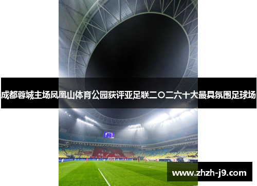 成都蓉城主场凤凰山体育公园获评亚足联二〇二六十大最具氛围足球场