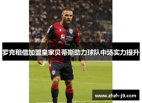 罗克租借加盟皇家贝蒂斯助力球队中场实力提升