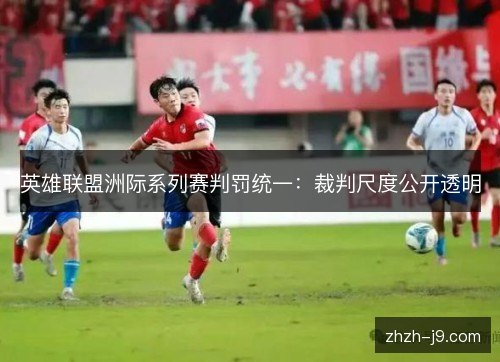 英雄联盟洲际系列赛判罚统一：裁判尺度公开透明