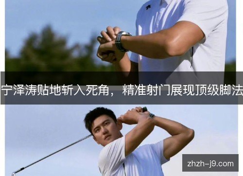 宁泽涛贴地斩入死角，精准射门展现顶级脚法